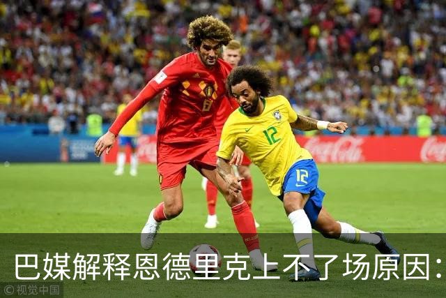 巴媒解释恩德里克上不了场原因：缺乏战术纪律，无法履行安帅要求